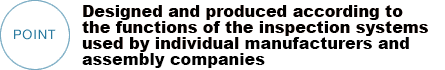 POINT Designed and produced according to the functions of the inspection systems used by individual manufacturers and assembly companies