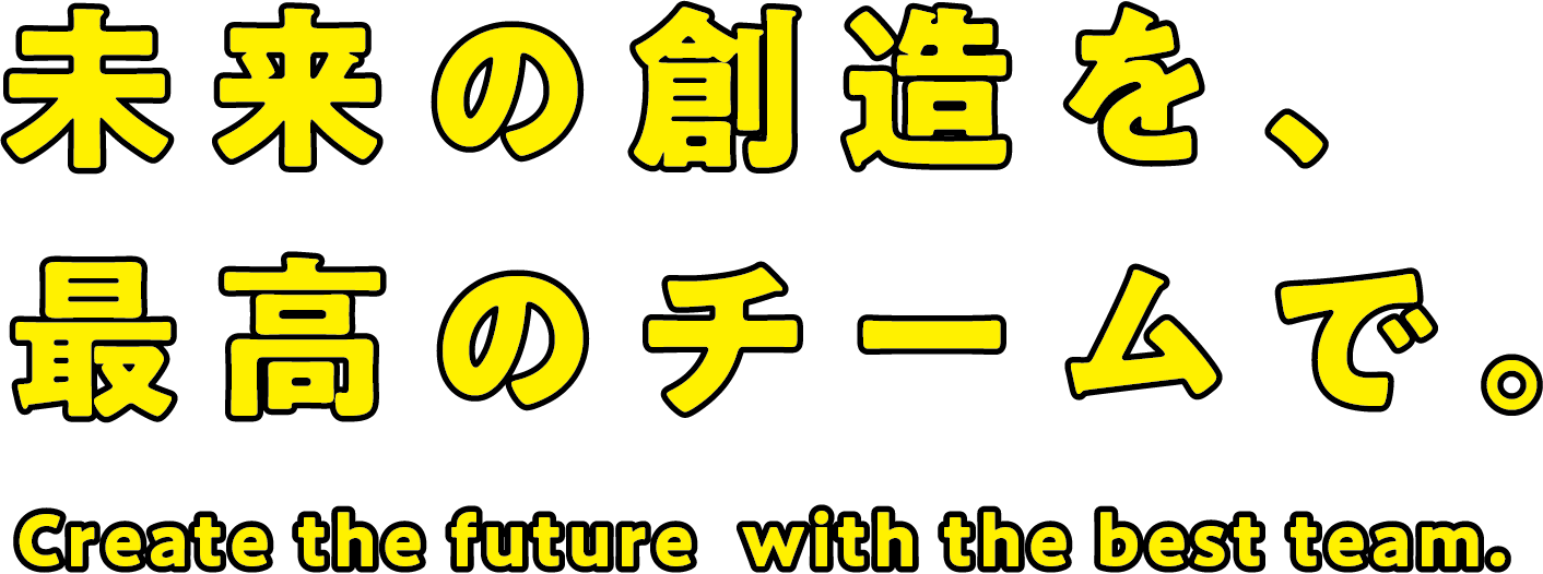 未来の創造を、最高のチームで。