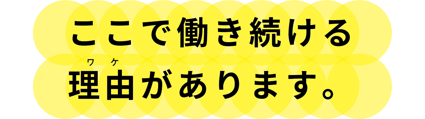 ここで働き続ける理由があります。